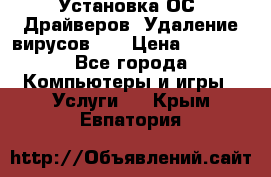 Установка ОС/ Драйверов. Удаление вирусов ,  › Цена ­ 1 000 - Все города Компьютеры и игры » Услуги   . Крым,Евпатория